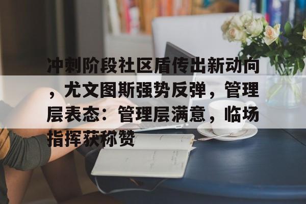 包含冲刺阶段社区盾传出新动向，尤文图斯强势反弹，管理层表态：管理层满意，临场指挥获称赞的词条